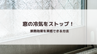 窓の冷気をストップ！断熱効果を実感できる方法